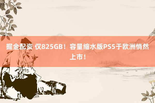 掘金配资 仅825GB！容量缩水版PS5于欧洲悄然上市！