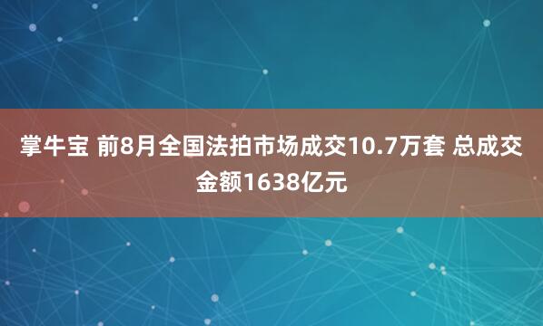掌牛宝 前8月全国法拍市场成交10.7万套 总成交金额1638亿元