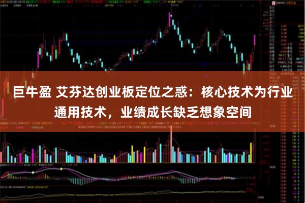 巨牛盈 艾芬达创业板定位之惑：核心技术为行业通用技术，业绩成长缺乏想象空间