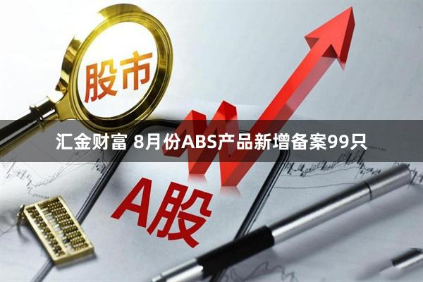 汇金财富 8月份ABS产品新增备案99只