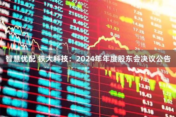 智慧优配 铁大科技：2024年年度股东会决议公告