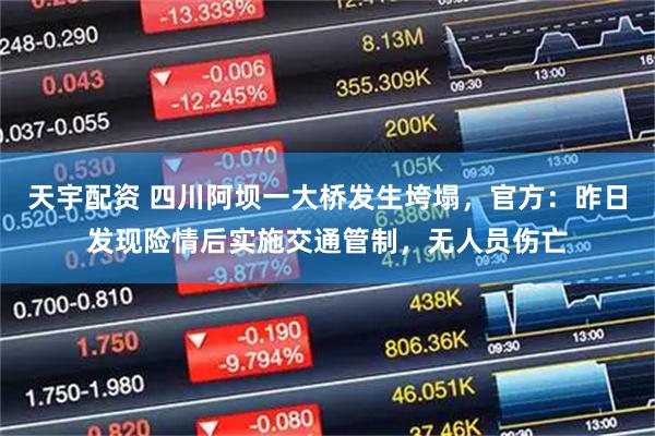 天宇配资 四川阿坝一大桥发生垮塌,官方:昨日发现险情后实施交通管制,无人员伤亡