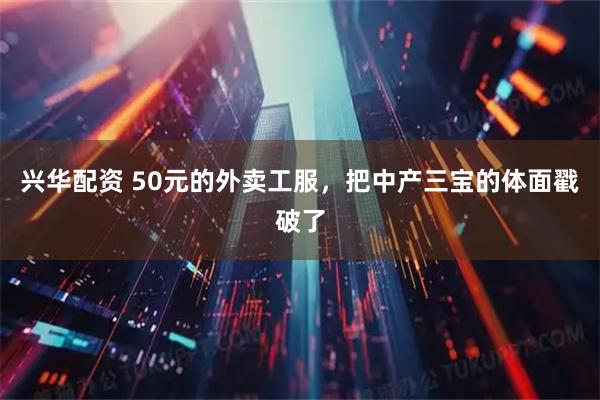 兴华配资 50元的外卖工服,把中产三宝的体面戳破了