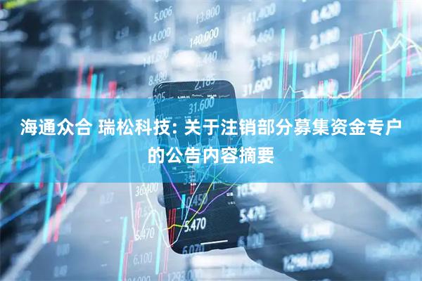 海通众合 瑞松科技: 关于注销部分募集资金专户的公告内容摘要