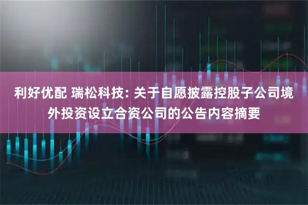 利好优配 瑞松科技: 关于自愿披露控股子公司境外投资设立合资公司的公告内容摘要