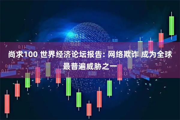 尚求100 世界经济论坛报告: 网络欺诈 成为全球最普遍威胁之一