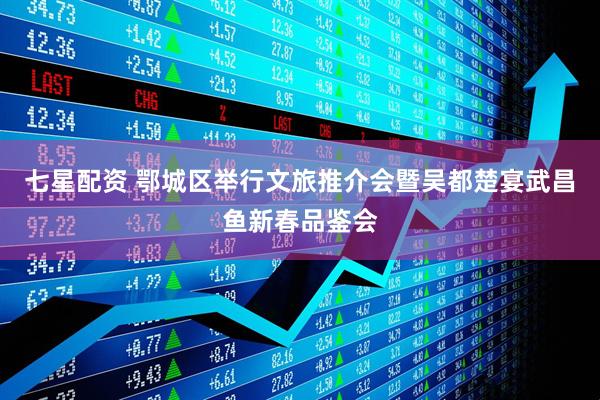七星配资 鄂城区举行文旅推介会暨吴都楚宴武昌鱼新春品鉴会